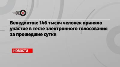 Алексей Венедиктов - Венедиктов: 146 тысяч человек приняло участие в тесте электронного голосования за прошедшие сутки - echo.msk.ru - Москва
