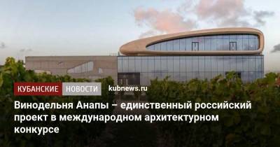 Винодельня Анапы – единственный российский проект в международном архитектурном конкурсе - kubnews.ru - Анапа - Краснодарский край