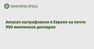 Amazon оштрафовали в Европе на почти 900 миллионов долларов - epravda.com.ua - Украина
