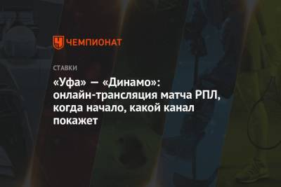 «Уфа» — «Динамо»: онлайн-трансляция матча РПЛ, когда начало, какой канал покажет - championat.com - Россия - Уфа