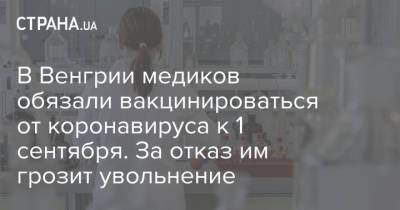 Виктор Орбан - В Венгрии медиков обязали вакцинироваться от коронавируса к 1 сентября. За отказ им грозит увольнение - strana.ua - Украина - Венгрия