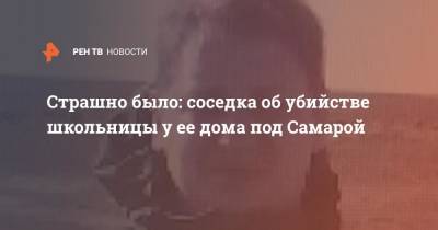 Страшно было: очевидица об убийстве школьницы у ее дома под Самарой - ren.tv - Самара - Самарская обл. - Петр