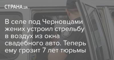 В селе под Черновцами жених устроил стрельбу в воздух из окна свадебного авто. Теперь ему грозит 7 лет тюрьмы - strana.ua - Украина - Киев - Одесса - Черновицкая обл. - Черновцы