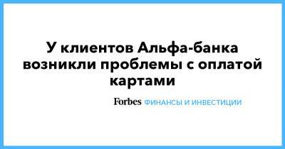 У клиентов Альфа-банка возникли проблемы с оплатой картами - forbes.ru