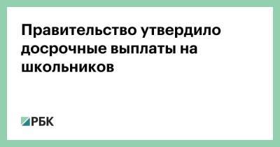 Владимир Путин - Михаил Мишустин - Антон Котяков - Правительство утвердило досрочные выплаты на школьников - smartmoney.one
