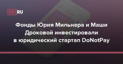Юрий Мильнер - Фонды Юрия Мильнера и Маши Дроковой инвестировали в юридический стартап DoNotPay - rb.ru