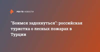 "Боимся задохнуться": российская туристка о лесных пожарах в Турции - ren.tv - Россия - Турция
