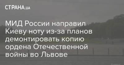 МИД России направил Киеву ноту из-за планов демонтировать копию ордена Отечественной войны во Львове - strana.ua - Москва - Россия - Украина - Киев - Львов