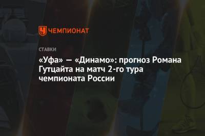 Валерий Карпин - «Уфа» — «Динамо»: прогноз Романа Гутцайта на матч 2-го тура чемпионата России - championat.com - Москва - Россия - Уфа