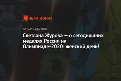 Светлана Журова - Светлана Журова — о сегодняшних медалях России на Олимпиаде-2020: женский день! - championat.com - Россия - Токио - Франция