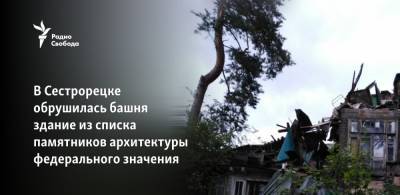 В Сестрорецке обрушилась башня памятника архитектуры федерального значения - svoboda.org