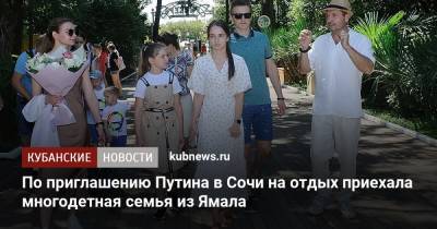 Владимир Путин - По приглашению Путина в Сочи на отдых приехала многодетная семья из Ямала - kubnews.ru - Россия - Сочи - Краснодарский край - окр. Янао