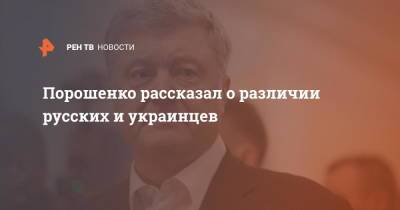 Владимир Путин - Петр Порошенко - Порошенко рассказал о различии русских и украинцев - ren.tv - Россия - Украина - Польша