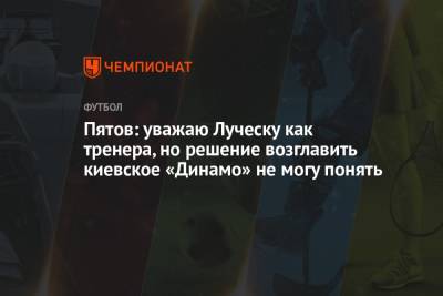 Андрей Пятов - Мирча Луческ - Пятов: уважаю Луческу как тренера, но решение возглавить киевское «Динамо» не могу понять - championat.com - Киев - Луческ