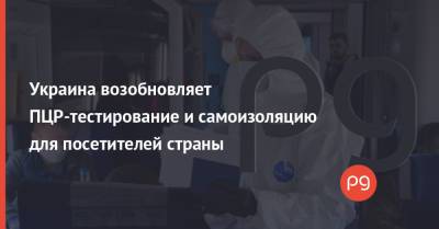 Украина возобновляет ПЦР-тестирование и самоизоляцию для посетителей страны - thepage.ua - Россия - Украина - Индия