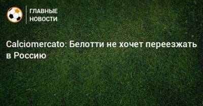 Андреа Белотти - Calciomercato: Белотти не хочет переезжать в Россию - bombardir.ru - Россия
