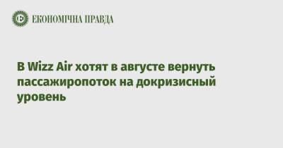 В Wizz Air хотят в августе вернуть пассажиропоток на докризисный уровень - epravda.com.ua - Украина