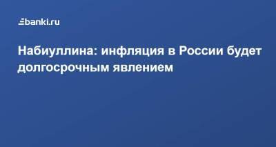 Эльвира Набиуллина - Набиуллина: инфляция в России будет долгосрочным явлением - smartmoney.one - Россия