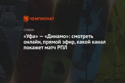 «Уфа» — «Динамо»: смотреть онлайн, прямой эфир, какой канал покажет матч РПЛ - championat.com - Россия - Уфа