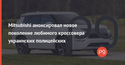 Mitsubishi анонсировал новое поколение любимого кроссовера украинских полицейских - thepage.ua - Украина