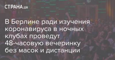 В Берлине ради изучения коронавируса в ночных клубах проведут 48-часовую вечеринку без масок и дистанции - strana.ua - Украина - Германия - Берлин