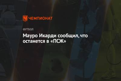 Мауро Икарди - Мауро Икарди сообщил, что останется в «ПСЖ» - championat.com - Франция - Монако
