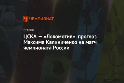 Максим Калиниченко - ЦСКА — «Локомотив»: прогноз Максима Калиниченко на матч чемпионата России - championat.com - Россия - Украина - Уфа