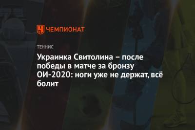 Элина Свитолина - Украинка Свитолина – после победы в матче за бронзу ОИ-2020: ноги уже не держат, всё болит - championat.com - Украина - Токио - Япония