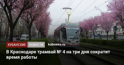 В Краснодаре трамвай № 4 на три дня сократит время работы - kubnews.ru - Краснодарский край - Краснодар