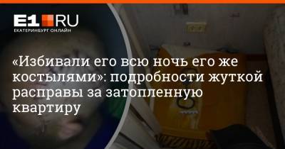 «Избивали его всю ночь его же костылями»: подробности жуткой расправы за затопленную квартиру - e1.ru - Екатеринбург