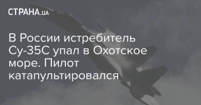 В России истребитель Су-35С упал в Охотское море. Пилот катапультировался - strana.ua - Россия - Украина - Томск - Томская обл.