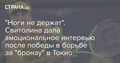 Элина Свитолина - "Ноги не держат". Свитолина дала эмоциональное интервью после победы в борьбе за "бронзу" в Токио - strana.ua - Украина - Токио