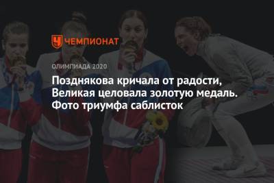 Ольга Никитина - Софья ВЕЛИКАЯ (Великая) - София Позднякова - Позднякова кричала от радости, Великая целовала золотую медаль. Фото триумфа саблисток - championat.com - Токио - Франция