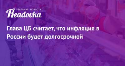 Эльвира Набиуллина - Глава ЦБ считает, что инфляция в России будет долгосрочной - readovka.news - Россия