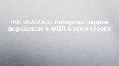 ФК «КАМАЗ» потерпел первое поражение в ФНЛ в этом сезоне - chelny-izvest.ru - респ. Татарстан - Хабаровск
