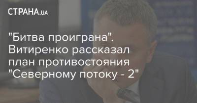 Юрий Витренко - "Битва проиграна". Витиренко рассказал план противостояния "Северному потоку - 2" - strana.ua - Россия - Украина - Киев