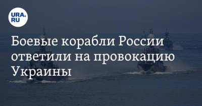 Боевые корабли России ответили на провокацию Украины - ura.news - Россия - Украина