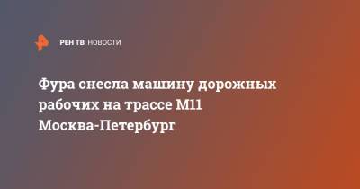 Фура снесла машину дорожных рабочих на трассе М11 Москва-Петербург - ren.tv - Москва - Санкт-Петербург