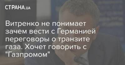 Юрий Витренко - Витренко не понимает зачем вести с Германией переговоры о транзите газа. Хочет говорить с "Газпромом" - strana.ua - Украина - Германия