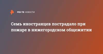 Семь иностранцев пострадало при пожаре в нижегородском общежитии - ren.tv - Нижний Новгород - Нижний Новгород