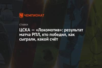 Игорь Акинфеев - Рифат Жемалетдинов - Федор Смолов - Кристиян Бистрович - ЦСКА — «Локомотив»: результат матча РПЛ, кто победил, как сыграли, какой счёт - championat.com - Москва