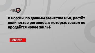 В России, по данным агентства РБК, растёт количество регионов, в которых совсем не продаётся новое жильё - echo.msk.ru - Россия - Еврейская обл. - респ.Тыва - Мурманская обл. - респ. Карачаево-Черкесия