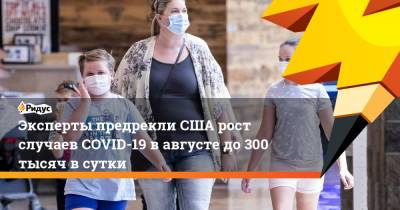 Эксперты предрекли США рост случаев COVID-19 в августе до 300 тысяч в сутки - ridus.ru - США - Washington