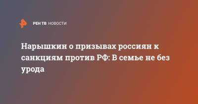 Сергей Нарышкин - Нарышкин о призывах россиян к санкциям против РФ: В семье не без урода - ren.tv - Москва - Россия - США - Белоруссия - Минск