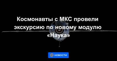 Петр Дубров - Космонавты с МКС провели экскурсию по новому модулю «Наука» - news.mail.ru - Twitter