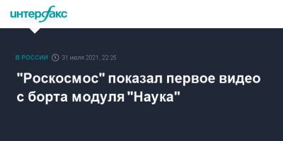 Олег Новицкий - Петр Дубров - "Роскосмос" показал первое видео с борта модуля "Наука" - interfax.ru - Москва
