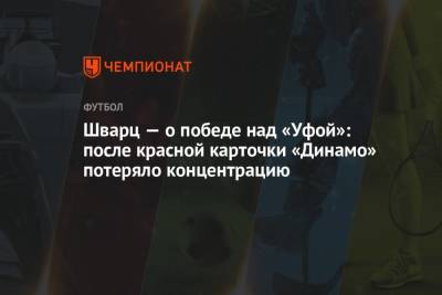 Сандро Шварц - Шварц — о победе над «Уфой»: после красной карточки «Динамо» потеряло концентрацию - championat.com - Уфа