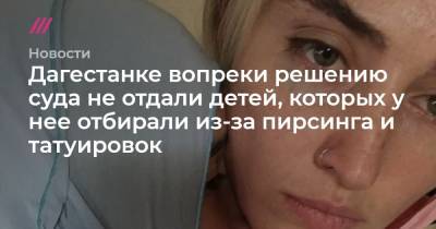 Светлана Анохина - Нина Церетилова - Дагестанке вопреки решению суда не отдали детей, которых у нее отбирали из-за пирсинга и татуировок - tvrain.ru - Буйнакск