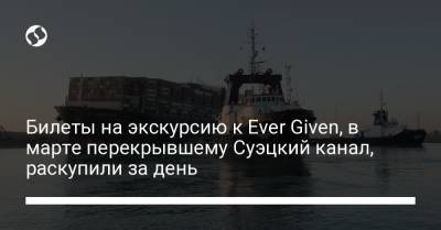 Билеты на экскурсию к Ever Given, в марте перекрывшему Суэцкий канал, раскупили за день - liga.net - Украина - Англия - Голландия - Роттердам