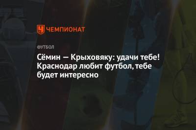 Юрий Семин - Гжегож Крыховяк - Сёмин — Крыховяку: удачи тебе! Краснодар любит футбол, тебе будет интересно - championat.com - Краснодар